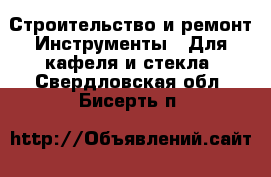 Строительство и ремонт Инструменты - Для кафеля и стекла. Свердловская обл.,Бисерть п.